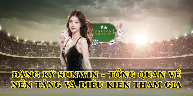 Đăng Ký Sunwin – Tổng Quan Về Nền Tảng Và Điều Kiện Tham Gia